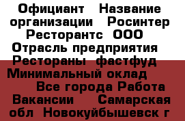 Официант › Название организации ­ Росинтер Ресторантс, ООО › Отрасль предприятия ­ Рестораны, фастфуд › Минимальный оклад ­ 50 000 - Все города Работа » Вакансии   . Самарская обл.,Новокуйбышевск г.